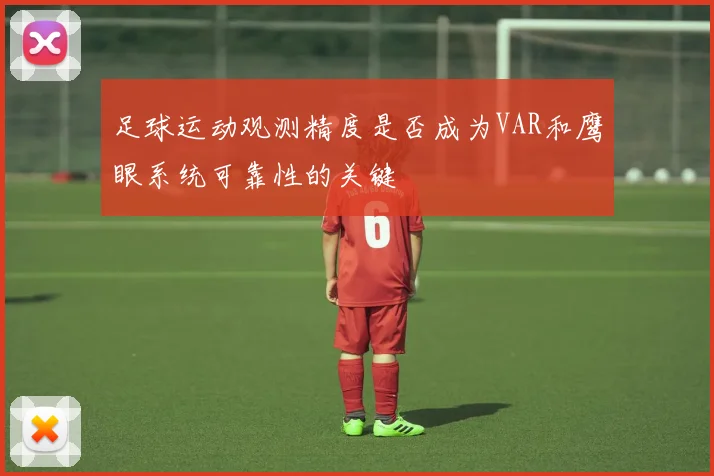 足球运动观测精度是否成为VAR和鹰眼系统可靠性的关键
