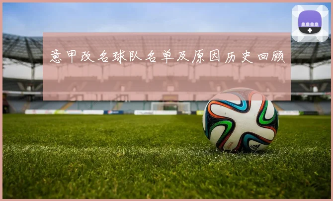 意甲改名球队名单及原因历史回顾