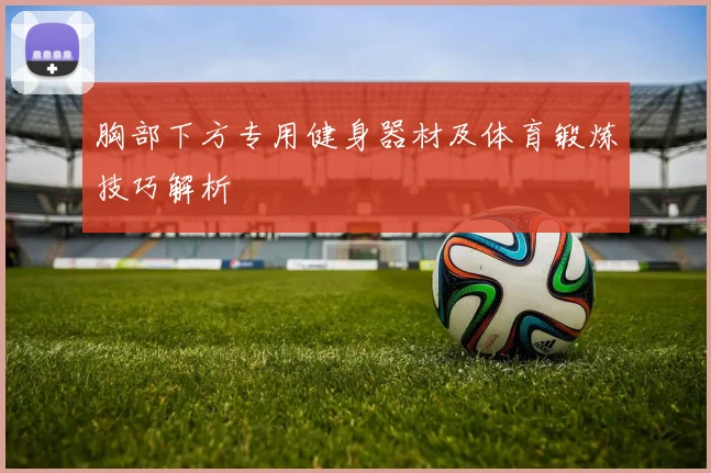 胸部下方专用健身器材及体育锻炼技巧解析