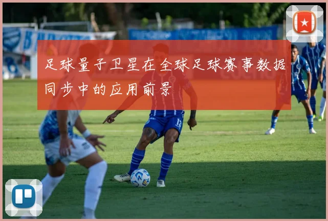 足球量子卫星在全球足球赛事数据同步中的应用前景