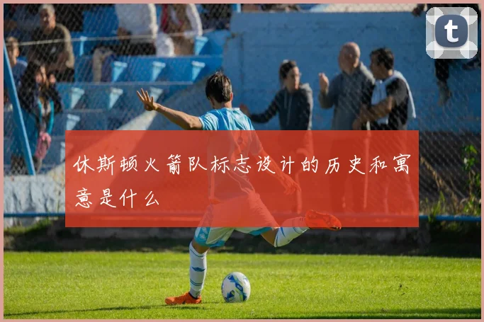 休斯顿火箭队标志设计的历史和寓意是什么