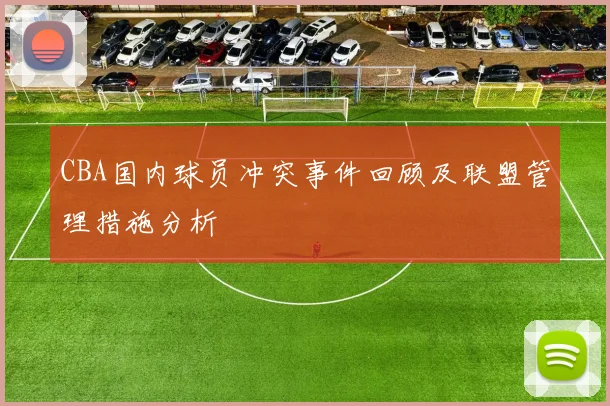 CBA国内球员冲突事件回顾及联盟管理措施分析