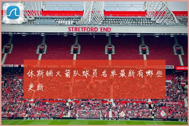 休斯顿火箭队球员名单最新有哪些更新