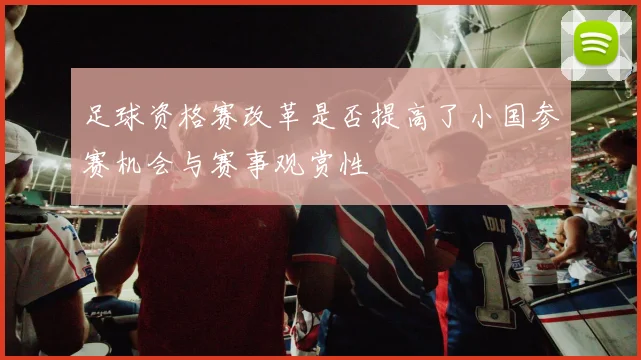 足球资格赛改革是否提高了小国参赛机会与赛事观赏性