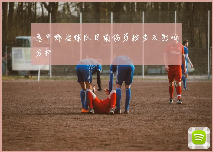 意甲哪些球队目前伤员较多及影响分析