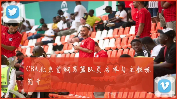 CBA北京首钢男篮队员名单与主教练简介
